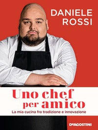 Uno chef per amico. La mia cucina tra tradizione e innovazione